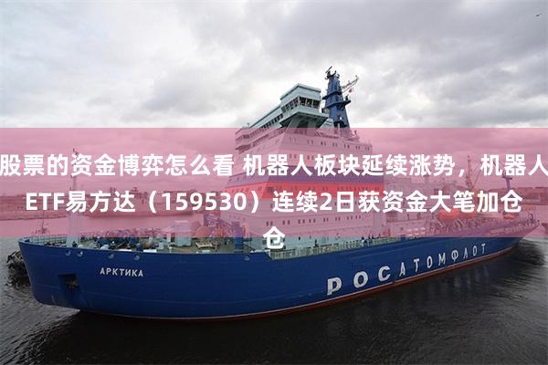 股票的资金博弈怎么看 机器人板块延续涨势，机器人ETF易方达（159530）连续2日获资金大笔加仓