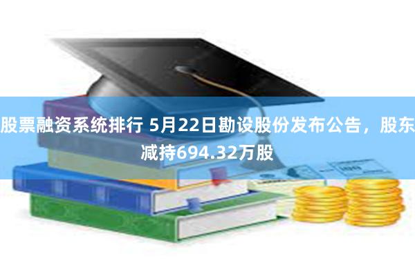 股票融资系统排行 5月22日勘设股份发布公告，股东减持694.32万股