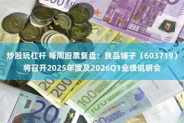 炒股玩杠杆 每周股票复盘：良品铺子（603719）将召开2025年度及2026Q1业绩说明会