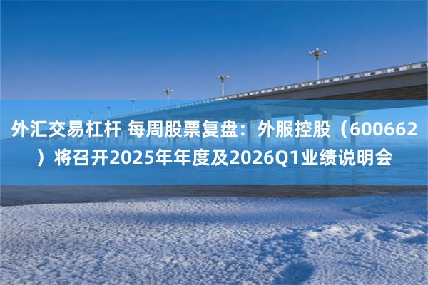 外汇交易杠杆 每周股票复盘：外服控股（600662）将召开2025年年度及2026Q1业绩说明会