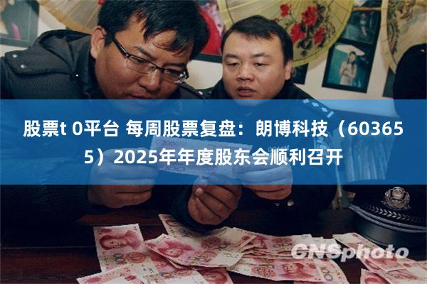 股票t 0平台 每周股票复盘：朗博科技（603655）2025年年度股东会顺利召开