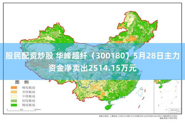 股民配资炒股 华峰超纤（300180）5月28日主力资金净卖出2514.15万元