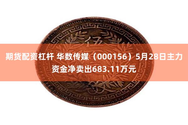期货配资杠杆 华数传媒（000156）5月28日主力资金净卖出683.11万元