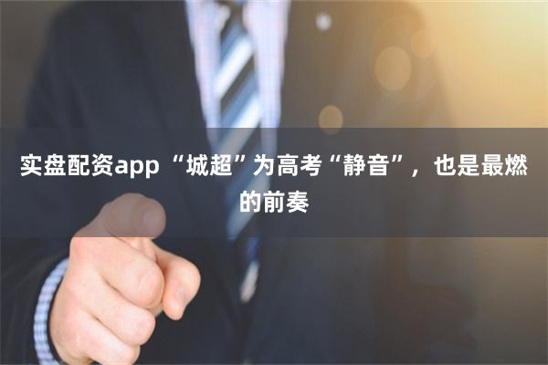 实盘配资app “城超”为高考“静音”，也是最燃的前奏