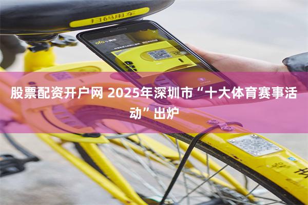 股票配资开户网 2025年深圳市“十大体育赛事活动”出炉