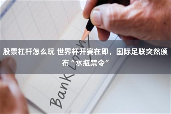 股票杠杆怎么玩 世界杯开赛在即，国际足联突然颁布“水瓶禁令”