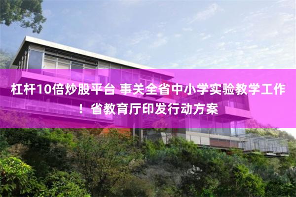 杠杆10倍炒股平台 事关全省中小学实验教学工作！省教育厅印发行动方案