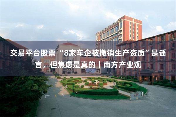 交易平台股票 “8家车企被撤销生产资质”是谣言，但焦虑是真的｜南方产业观