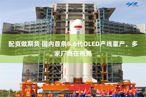 配资做期货 国内首条8.6代OLED产线量产，多家厂商在布局