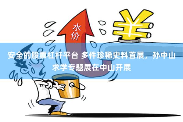 安全的股票杠杆平台 多件珍稀史料首展，孙中山求学专题展在中山开展