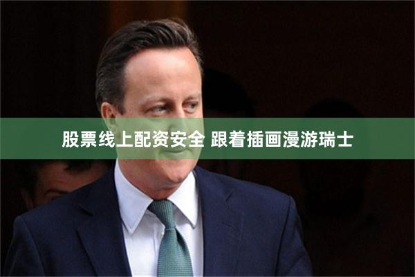 股票线上配资安全 跟着插画漫游瑞士