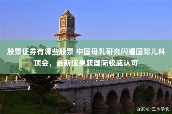 股票证券有哪些股票 中国母乳研究闪耀国际儿科顶会，最新成果获国际权威认可