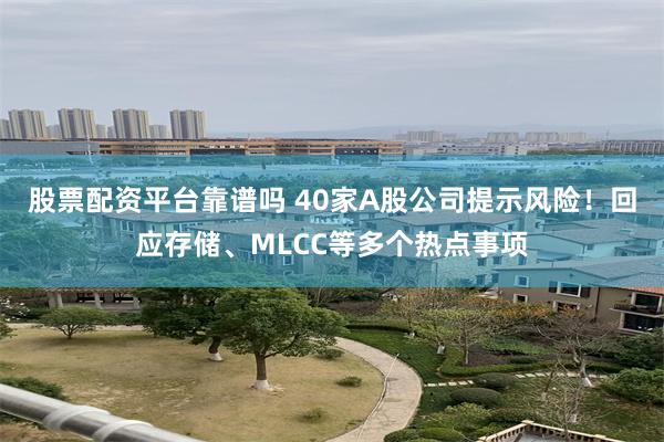 股票配资平台靠谱吗 40家A股公司提示风险!回应存储、MLCC等多个热点事项