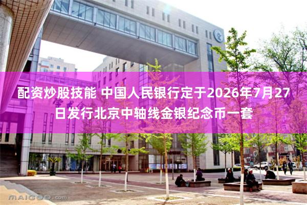 配资炒股技能 中国人民银行定于2026年7月27日发行北京中轴线金银纪念币一套