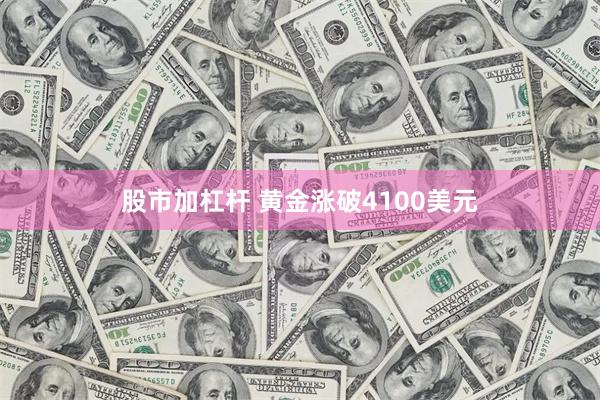 股市加杠杆 黄金涨破4100美元