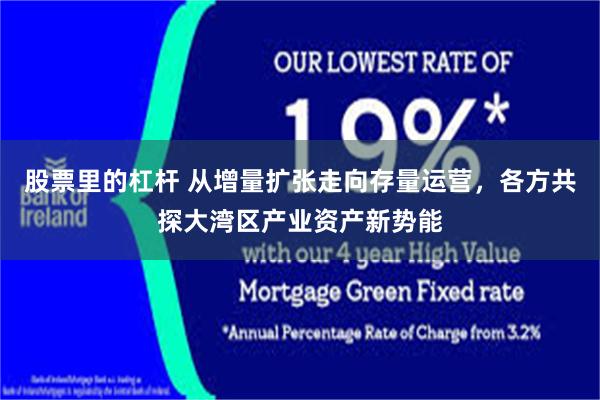股票里的杠杆 从增量扩张走向存量运营，各方共探大湾区产业资产新势能