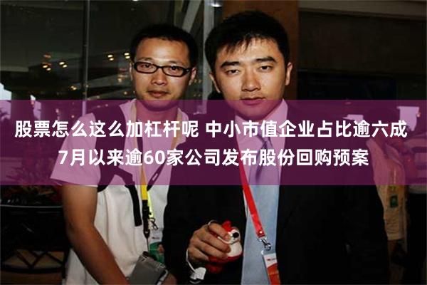 股票怎么这么加杠杆呢 中小市值企业占比逾六成 7月以来逾60家公司发布股份回购预案