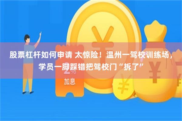 股票杠杆如何申请 太惊险！温州一驾校训练场，学员一脚踩错把驾校门“拆了”