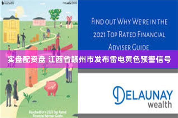实盘配资盘 江西省赣州市发布雷电黄色预警信号