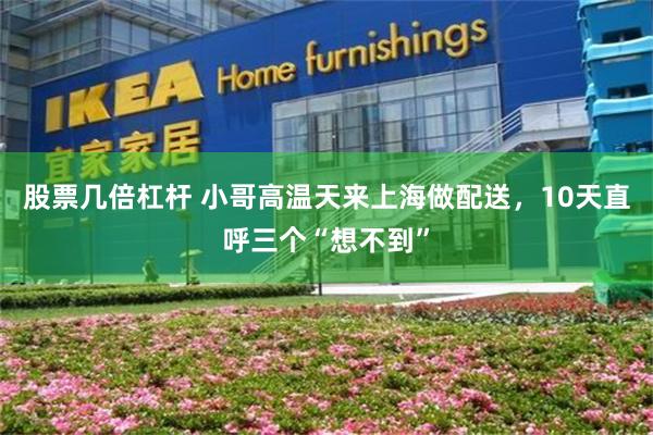 股票几倍杠杆 小哥高温天来上海做配送，10天直呼三个“想不到”