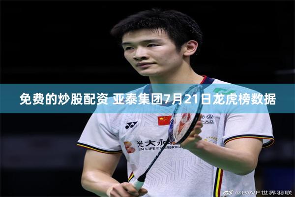 免费的炒股配资 亚泰集团7月21日龙虎榜数据