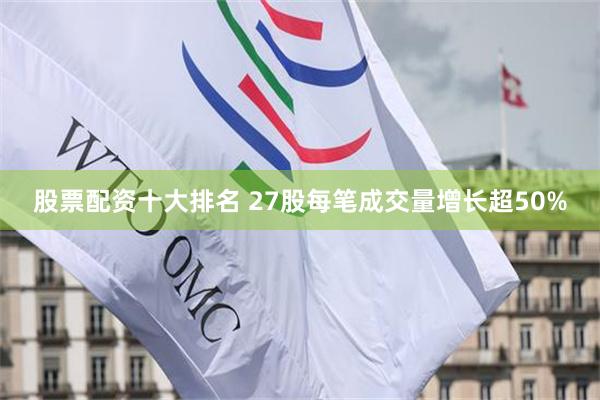 股票配资十大排名 27股每笔成交量增长超50%