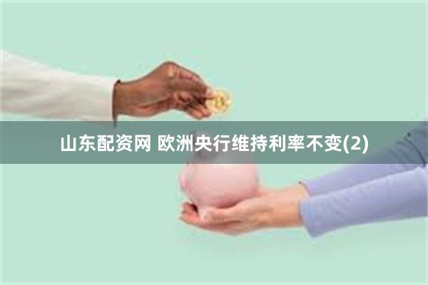 山东配资网 欧洲央行维持利率不变(2)