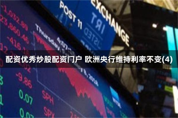配资优秀炒股配资门户 欧洲央行维持利率不变(4)