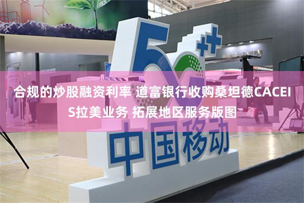 合规的炒股融资利率 道富银行收购桑坦德CACEIS拉美业务 拓展地区服务版图