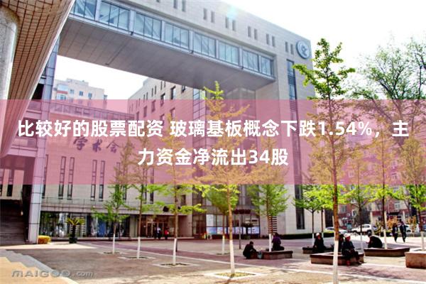 比较好的股票配资 玻璃基板概念下跌1.54%，主力资金净流出34股