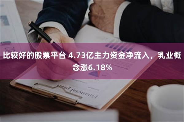 比较好的股票平台 4.73亿主力资金净流入,乳业概念涨6.18%