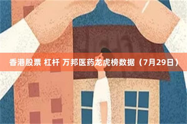 香港股票 杠杆 万邦医药龙虎榜数据（7月29日）
