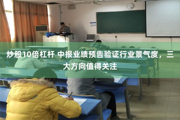 炒股10倍杠杆 中报业绩预告验证行业景气度，三大方向值得关注