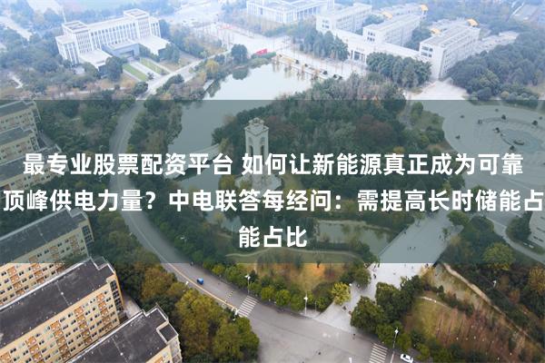最专业股票配资平台 如何让新能源真正成为可靠的顶峰供电力量？中电联答每经问：需提高长时储能占比