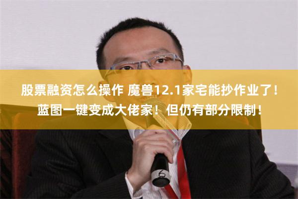 股票融资怎么操作 魔兽12.1家宅能抄作业了!蓝图一键变成大佬家!但仍有部分限制!