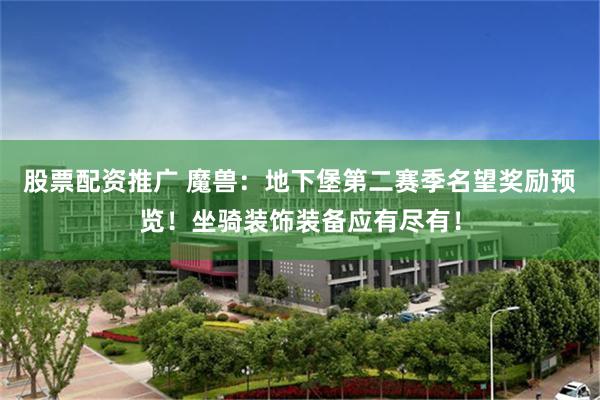 股票配资推广 魔兽：地下堡第二赛季名望奖励预览！坐骑装饰装备应有尽有！