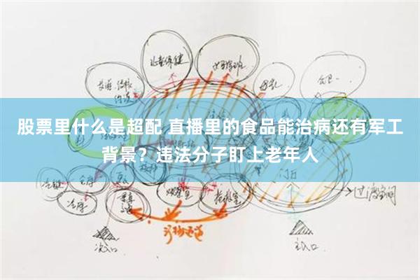 股票里什么是超配 直播里的食品能治病还有军工背景?违法分子盯上老年人