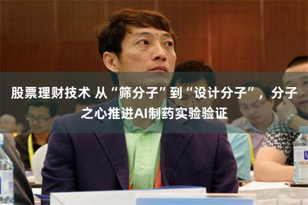 股票理财技术 从“筛分子”到“设计分子”，分子之心推进AI制药实验验证