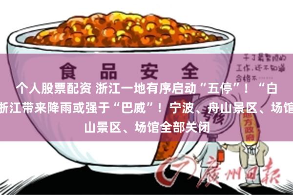 个人股票配资 浙江一地有序启动“五停”！“白海豚”给浙江带来降雨或强于“巴威”！宁波、舟山景区、场馆全部关闭