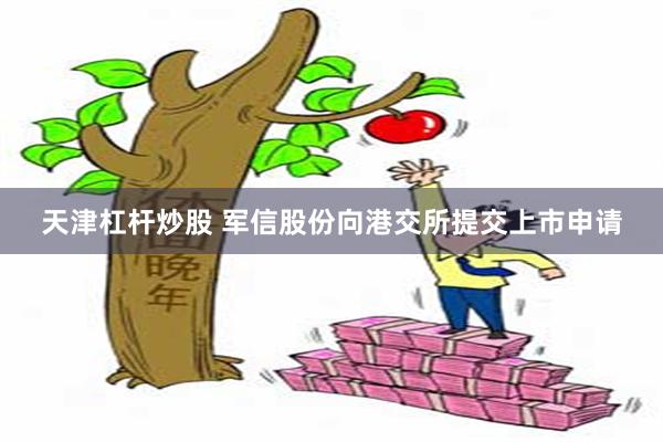 天津杠杆炒股 军信股份向港交所提交上市申请