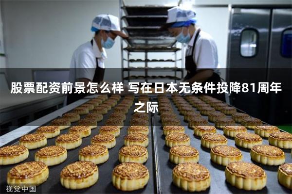 股票配资前景怎么样 写在日本无条件投降81周年之际