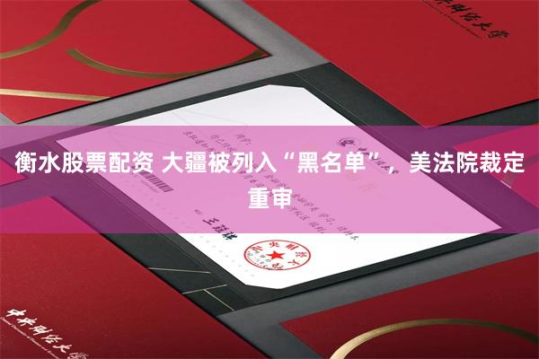 衡水股票配资 大疆被列入“黑名单”，美法院裁定重审