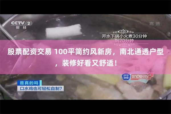 股票配资交易 100平简约风新房，南北通透户型，装修好看又舒适！