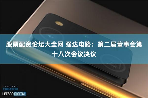 股票配资论坛大全网 强达电路：第二届董事会第十八次会议决议